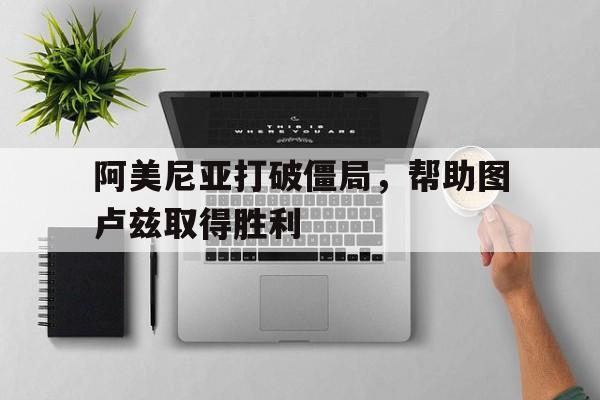 关于阿美尼亚打破僵局，帮助图卢兹取得胜利的信息