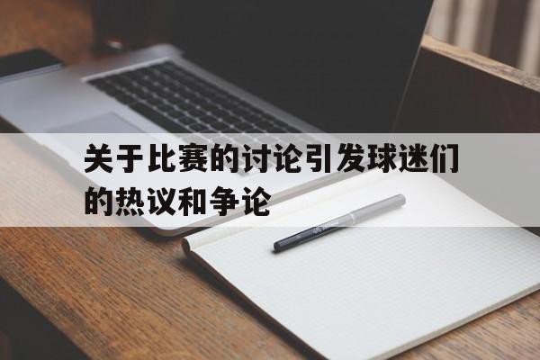 关于比赛的讨论引发球迷们的热议和争论