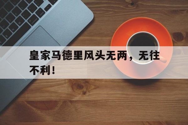 皇家马德里风头无两，无往不利！的简单介绍